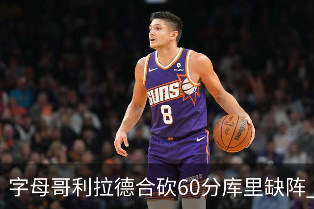 字母哥利拉德合砍60分库里缺阵 雄鹿力克勇士